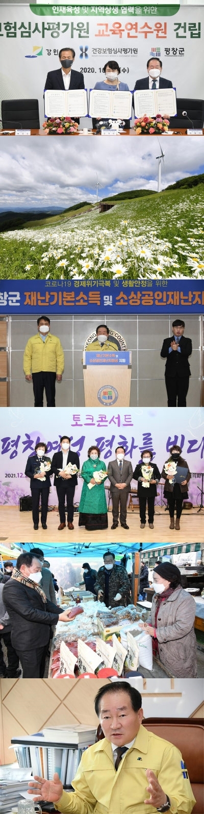 지난 25일 열린 평창군과 강원도, 발효산양삼 제조기업 (주)엔아이티와의 창업투자 관련 업무협약식. ◇미탄면 청옥산육백마지기 ◇지난 13일 평창군 재난기본소득 및 소상공인재난지원금 지원 긴급 브리핑 모습. ◇지난달 2일 개최된 토크콘서트 ‘평창여성 평화를 빚다'. ◇지난 25일 평창읍 평창오일장을 찾아 설 명절 전통시장 이용 활성화를 위한 장보기 행사를 진행한 한왕기 평창군수와 평창군청 실·국·과장들. ◇한왕기 평창군수(사진위쪽부터)
